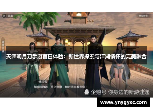 天涯明月刀手游首日体验：新世界探索与江湖情怀的完美融合
