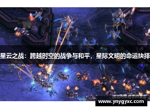 星云之战：跨越时空的战争与和平，星际文明的命运抉择